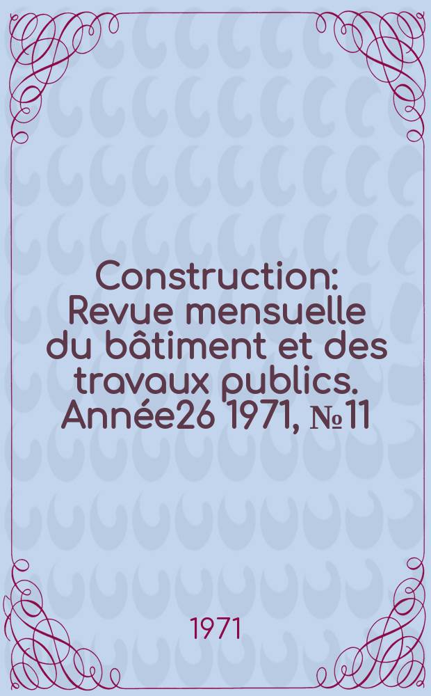 Construction : Revue mensuelle du bâtiment et des travaux publics. Année26 1971, №11