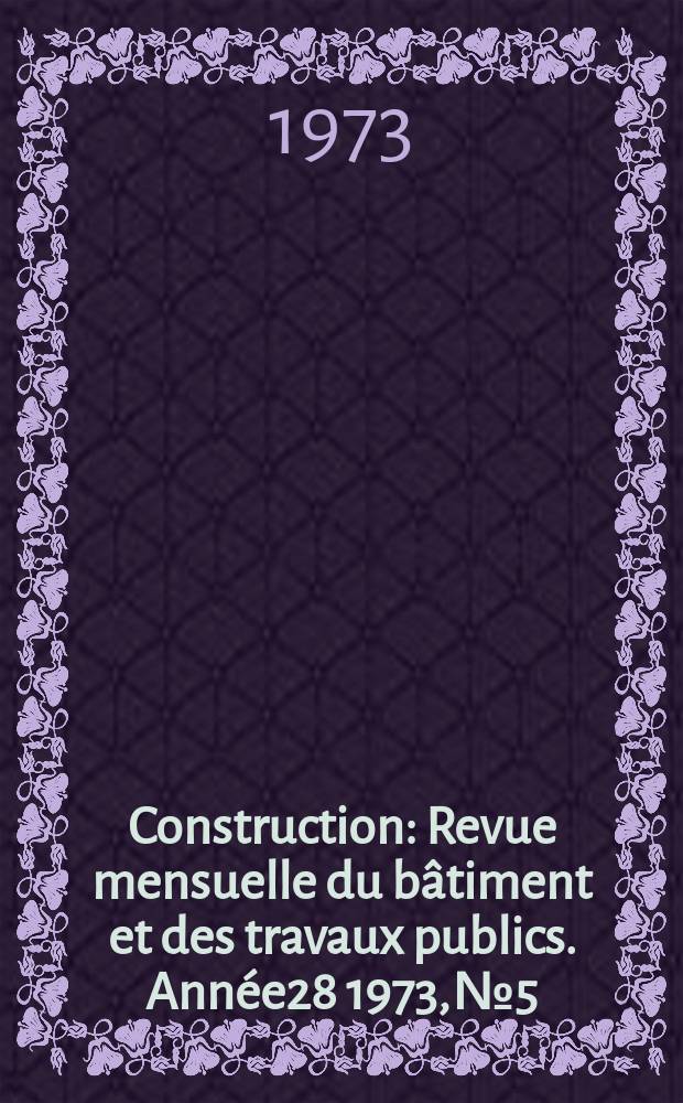 Construction : Revue mensuelle du bâtiment et des travaux publics. Année28 1973, №5
