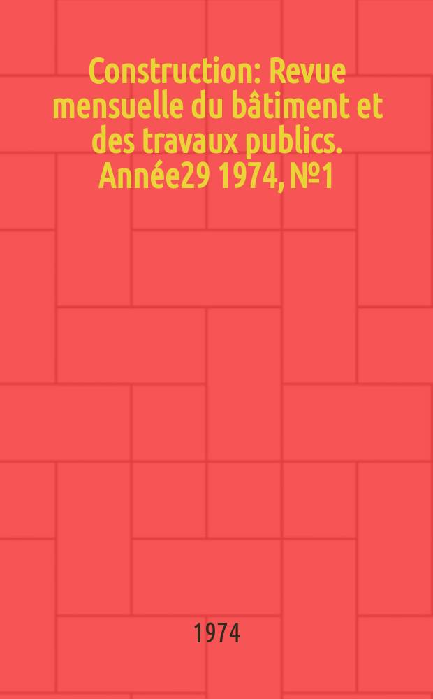 Construction : Revue mensuelle du bâtiment et des travaux publics. Année29 1974, №1