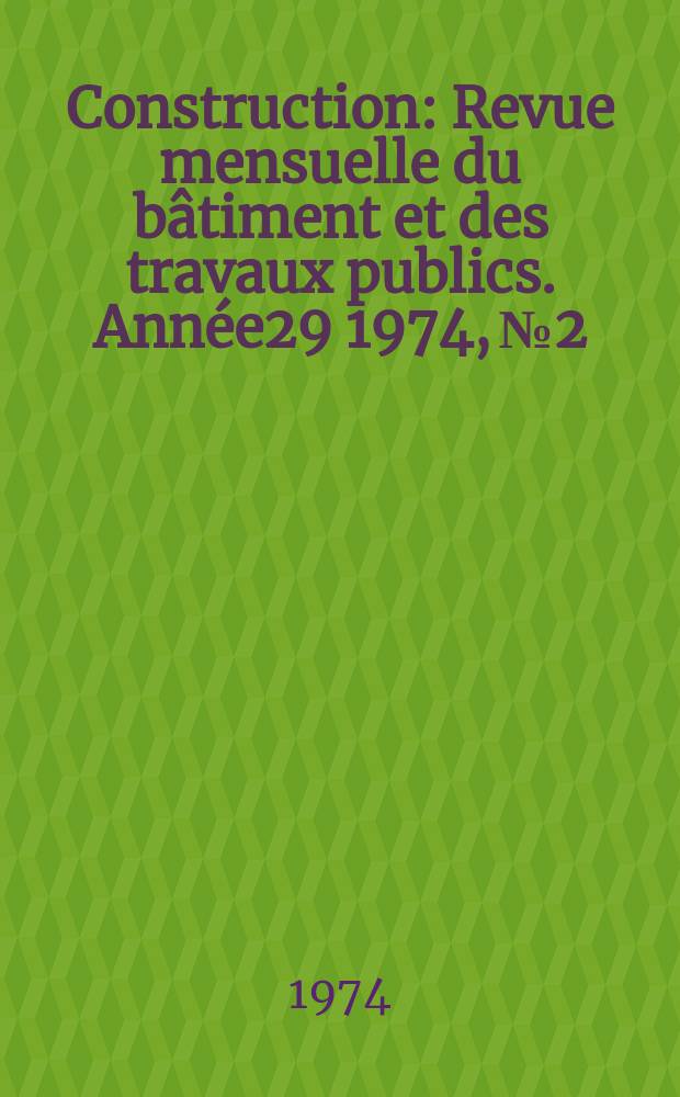 Construction : Revue mensuelle du bâtiment et des travaux publics. Année29 1974, №2