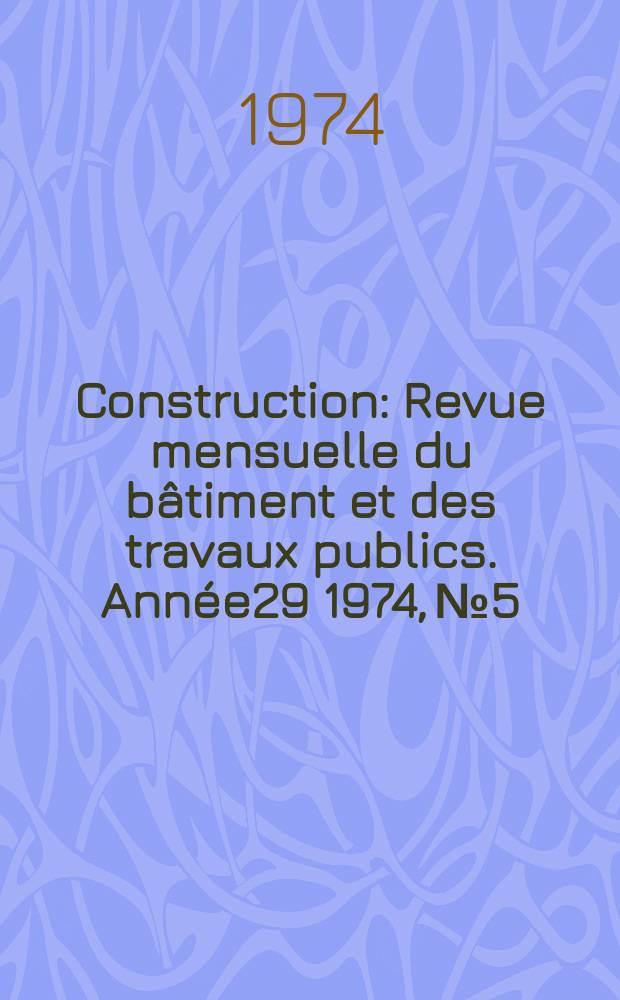 Construction : Revue mensuelle du bâtiment et des travaux publics. Année29 1974, №5