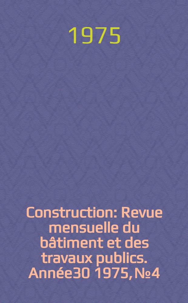 Construction : Revue mensuelle du bâtiment et des travaux publics. Année30 1975, №4