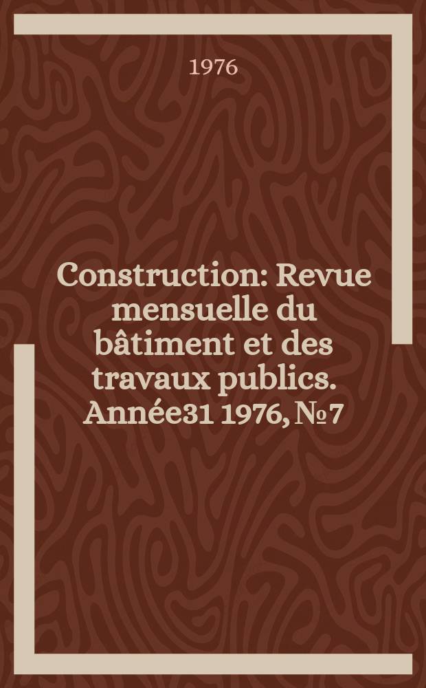 Construction : Revue mensuelle du bâtiment et des travaux publics. Année31 1976, №7