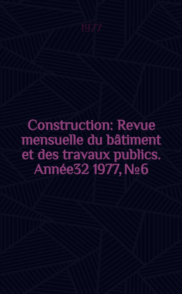 Construction : Revue mensuelle du bâtiment et des travaux publics. Année32 1977, №6