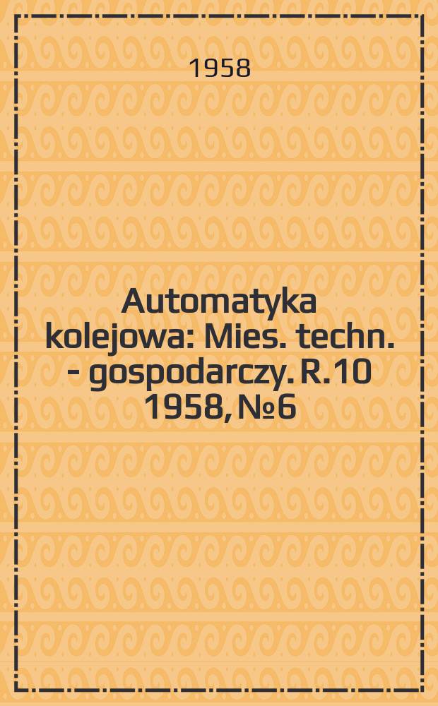 Automatyka kolejowa : Mies. techn. - gospodarczy. R.10 1958, №6