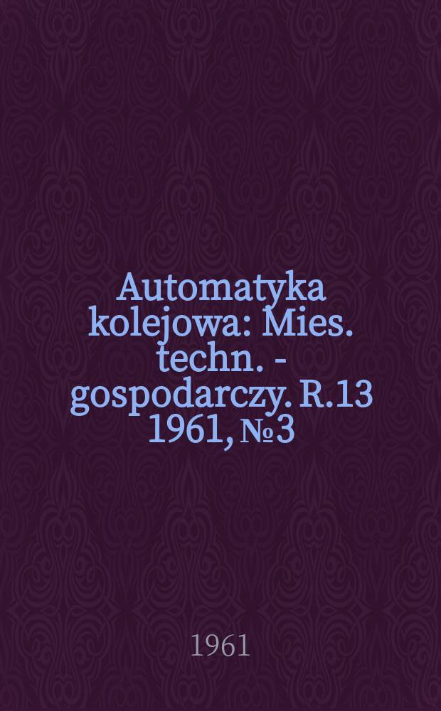 Automatyka kolejowa : Mies. techn. - gospodarczy. R.13 1961, №3