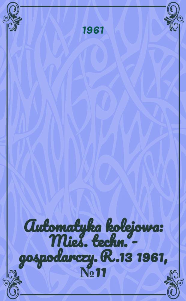 Automatyka kolejowa : Mies. techn. - gospodarczy. R.13 1961, №11