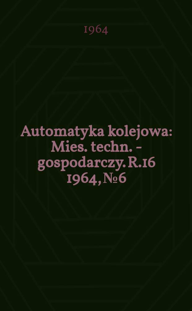 Automatyka kolejowa : Mies. techn. - gospodarczy. R.16 1964, №6