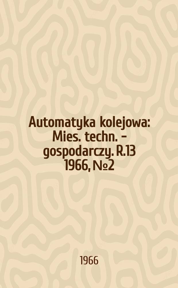 Automatyka kolejowa : Mies. techn. - gospodarczy. R.13 1966, №2