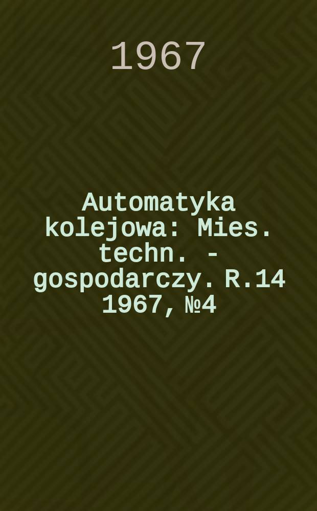 Automatyka kolejowa : Mies. techn. - gospodarczy. R.14 1967, №4