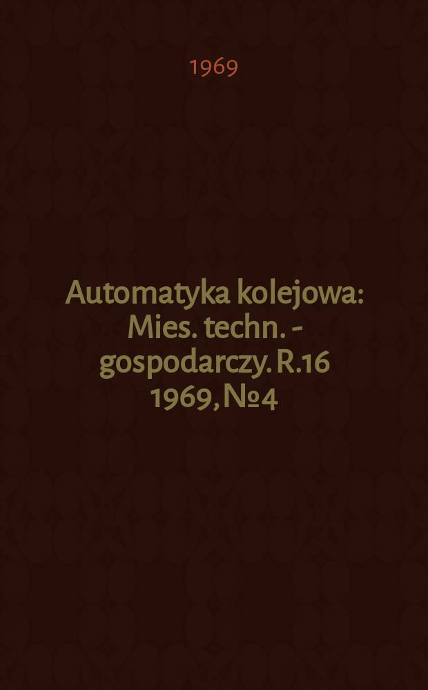 Automatyka kolejowa : Mies. techn. - gospodarczy. R.16 1969, №4