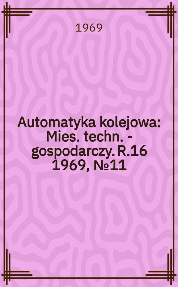 Automatyka kolejowa : Mies. techn. - gospodarczy. R.16 1969, №11