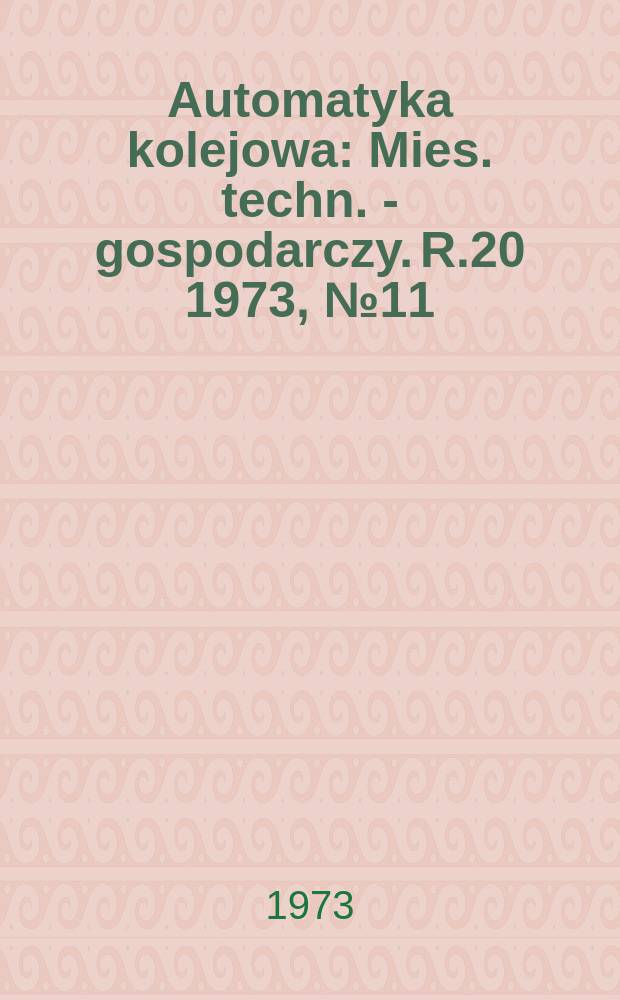 Automatyka kolejowa : Mies. techn. - gospodarczy. R.20 1973, №11
