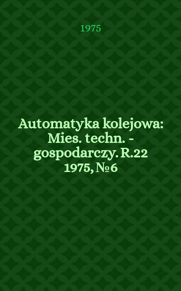 Automatyka kolejowa : Mies. techn. - gospodarczy. R.22 1975, №6
