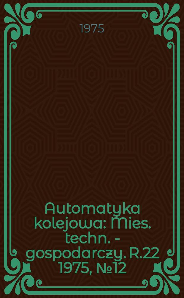 Automatyka kolejowa : Mies. techn. - gospodarczy. R.22 1975, №12