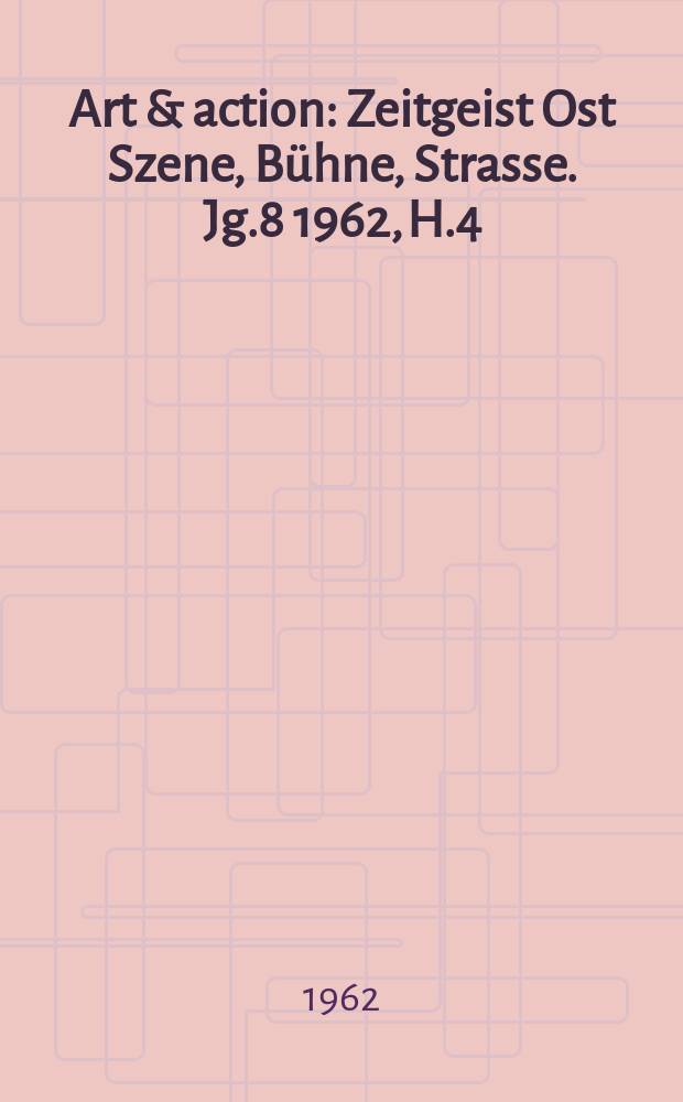 Art & action : Zeitgeist Ost Szene, Bühne, Strasse. Jg.8 1962, H.4