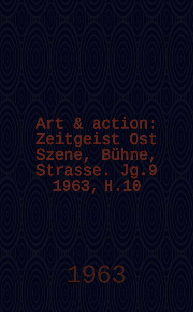 Art & action : Zeitgeist Ost Szene, Bühne, Strasse. Jg.9 1963, H.10