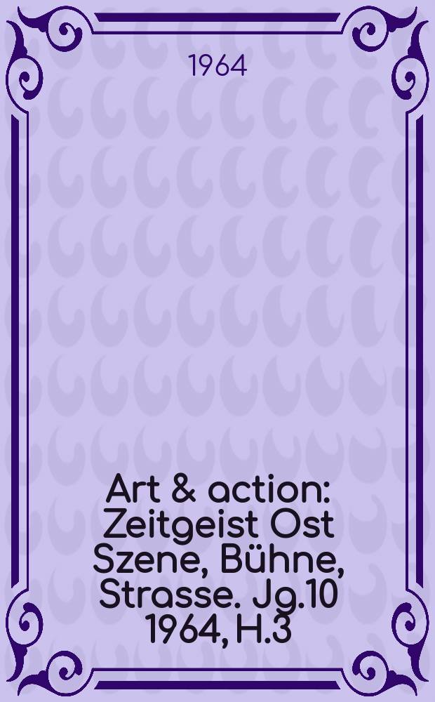 Art & action : Zeitgeist Ost Szene, Bühne, Strasse. Jg.10 1964, H.3