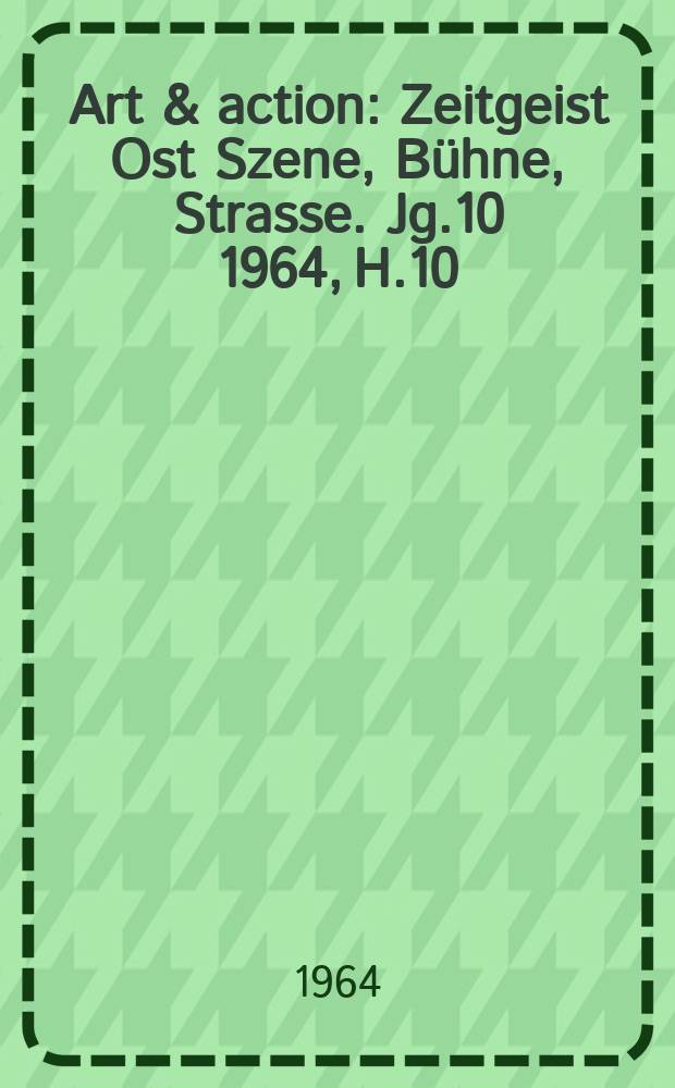 Art & action : Zeitgeist Ost Szene, Bühne, Strasse. Jg.10 1964, H.10