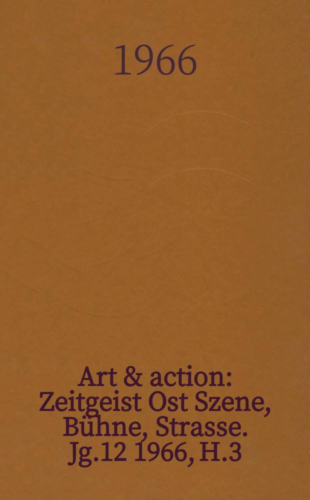 Art & action : Zeitgeist Ost Szene, Bühne, Strasse. Jg.12 1966, H.3