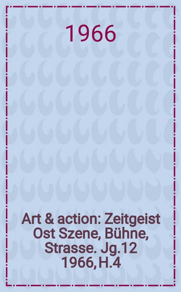 Art & action : Zeitgeist Ost Szene, Bühne, Strasse. Jg.12 1966, H.4