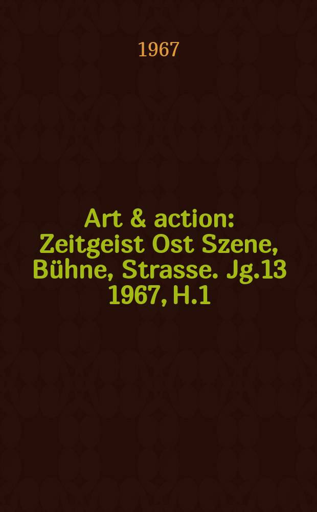 Art & action : Zeitgeist Ost Szene, Bühne, Strasse. Jg.13 1967, H.1