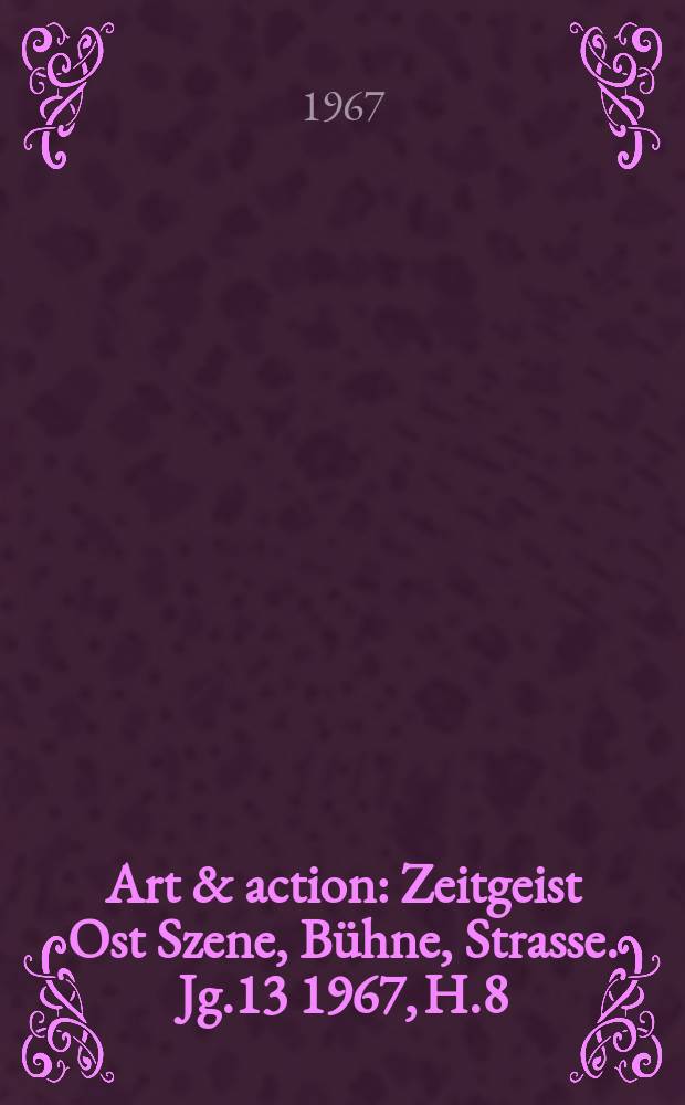 Art & action : Zeitgeist Ost Szene, Bühne, Strasse. Jg.13 1967, H.8