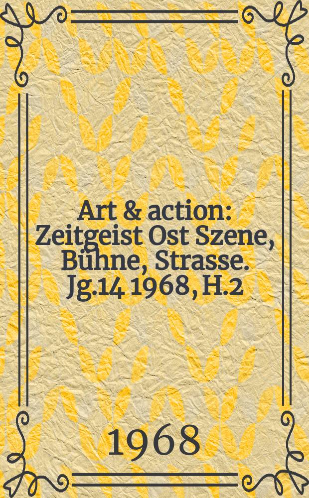 Art & action : Zeitgeist Ost Szene, Bühne, Strasse. Jg.14 1968, H.2