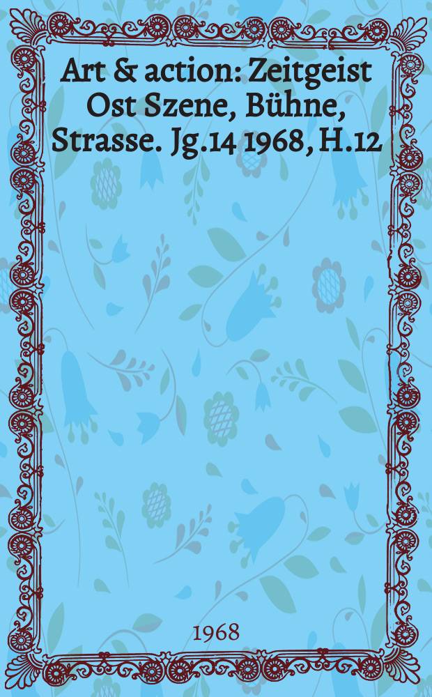 Art & action : Zeitgeist Ost Szene, Bühne, Strasse. Jg.14 1968, H.12