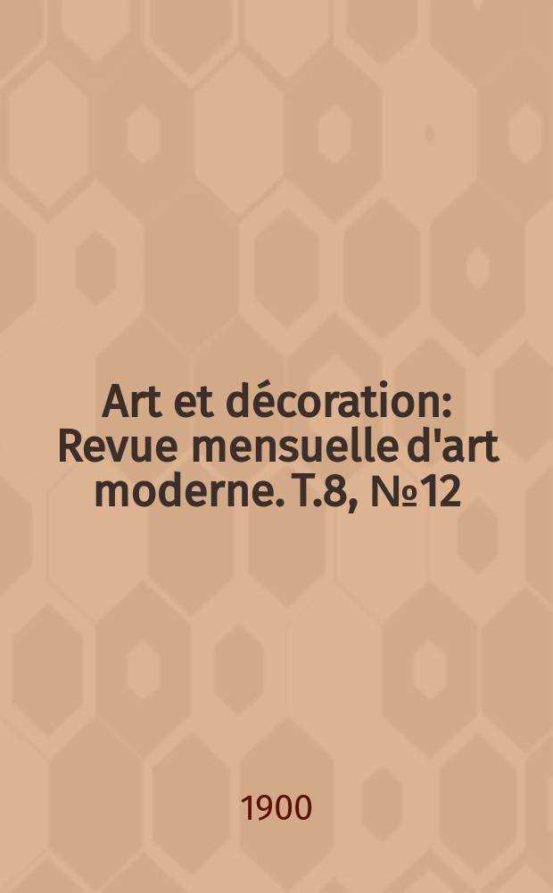 Art et décoration : Revue mensuelle d'art moderne. T.8, №12