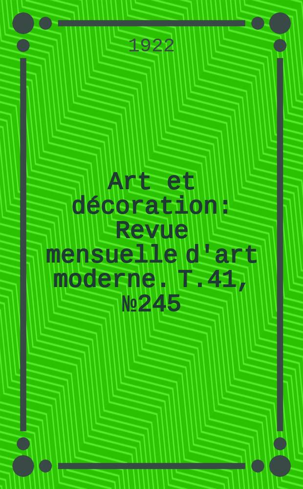 Art et décoration : Revue mensuelle d'art moderne. T.41, №245