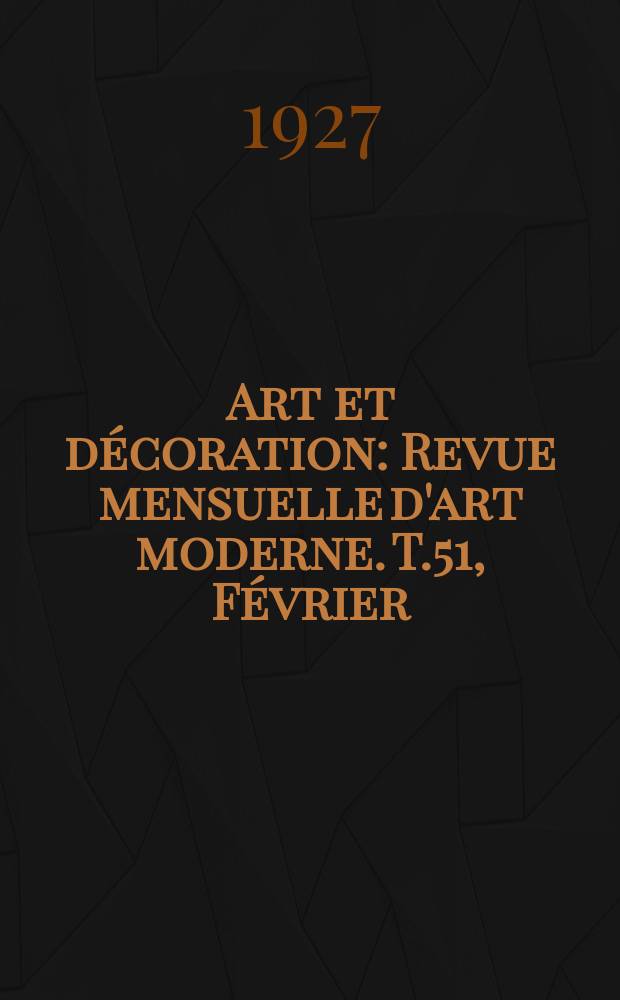 Art et d&eacute;coration : Revue mensuelle d'art moderne. T.51, F&eacute;vrier
