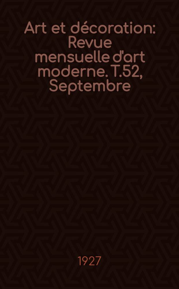 Art et d&eacute;coration : Revue mensuelle d'art moderne. T.52, Septembre