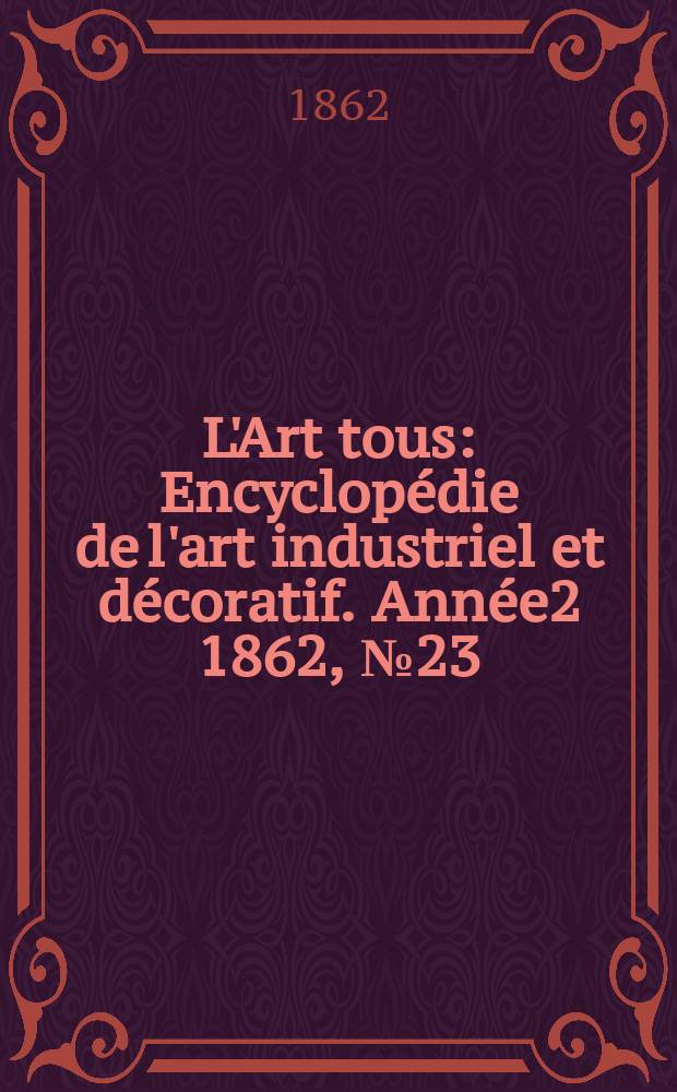 L'Art tous : Encyclopédie de l'art industriel et décoratif. Année2 1862, №23(48)