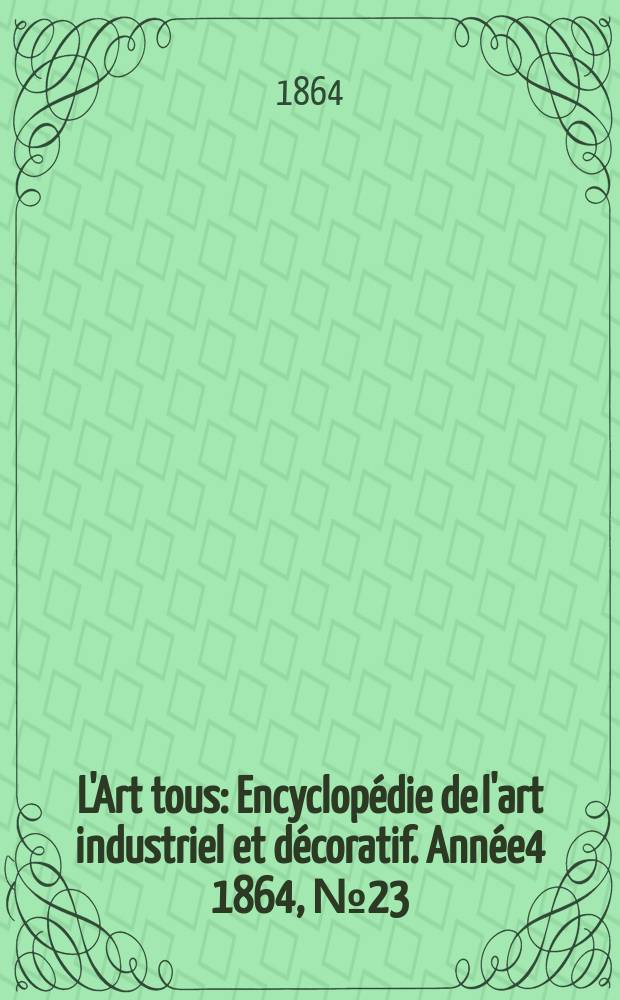 L'Art tous : Encyclopédie de l'art industriel et décoratif. Année4 1864, №23(120)