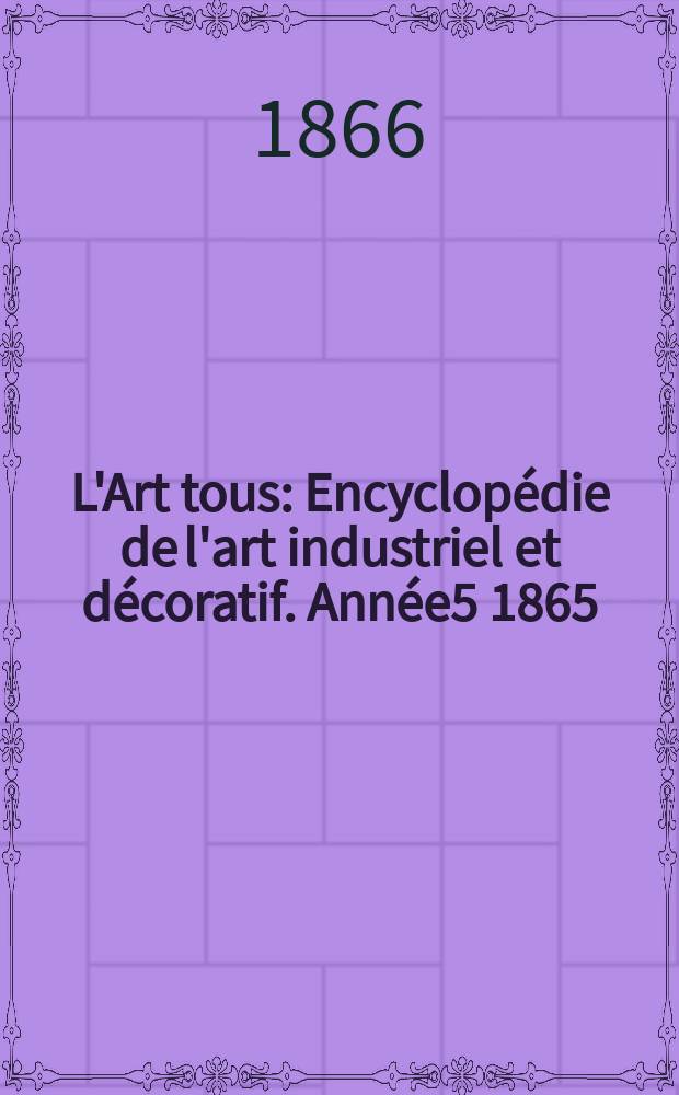 L'Art tous : Encyclopédie de l'art industriel et décoratif. Année5 1865/1866, №15(148)