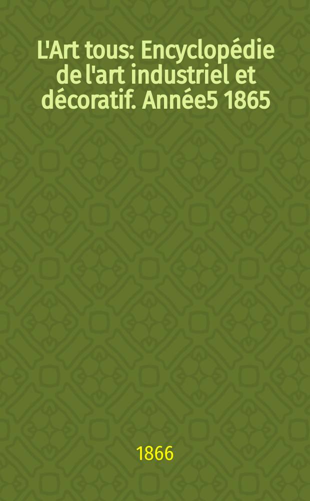 L'Art tous : Encyclopédie de l'art industriel et décoratif. Année5 1865/1866, №24(157)