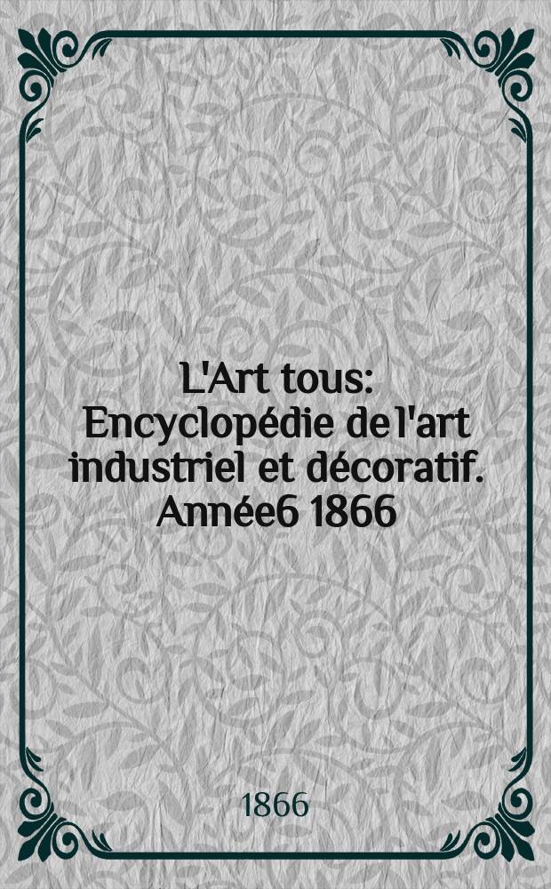 L'Art tous : Encyclopédie de l'art industriel et décoratif. Année6 1866/1867, №7(164)