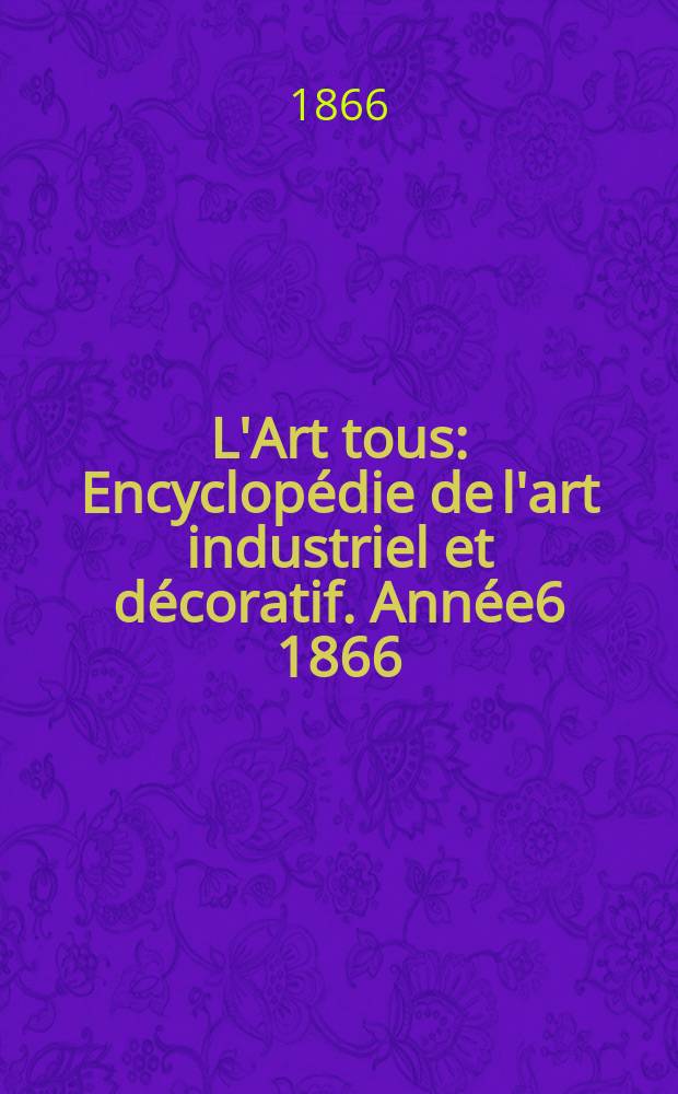L'Art tous : Encyclopédie de l'art industriel et décoratif. Année6 1866/1867, №9(166)