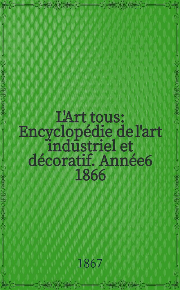 L'Art tous : Encyclopédie de l'art industriel et décoratif. Année6 1866/1867, №22(179)