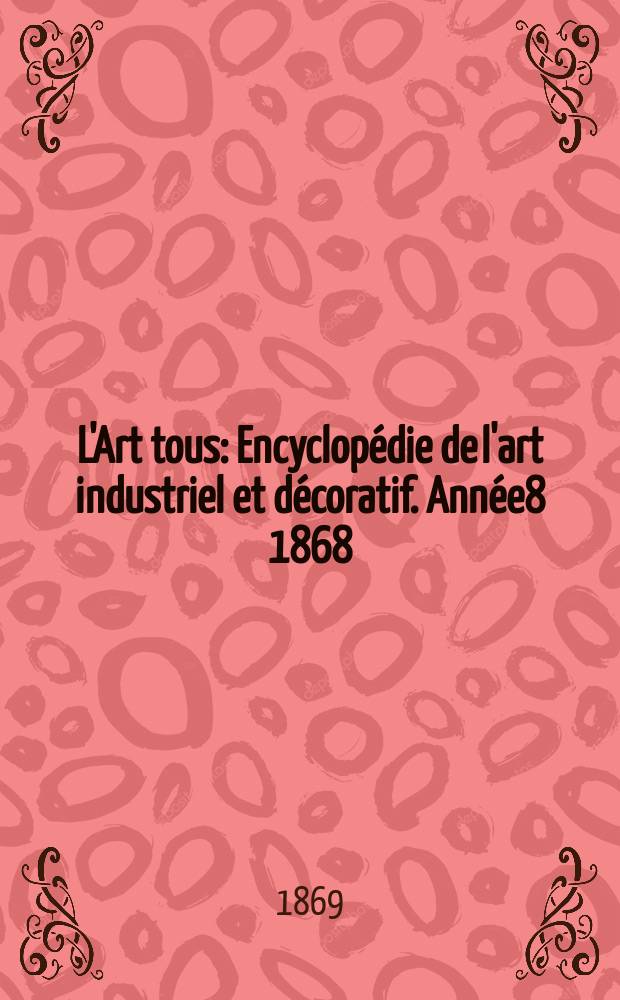 L'Art tous : Encyclopédie de l'art industriel et décoratif. Année8 1868/1869, №23(228)