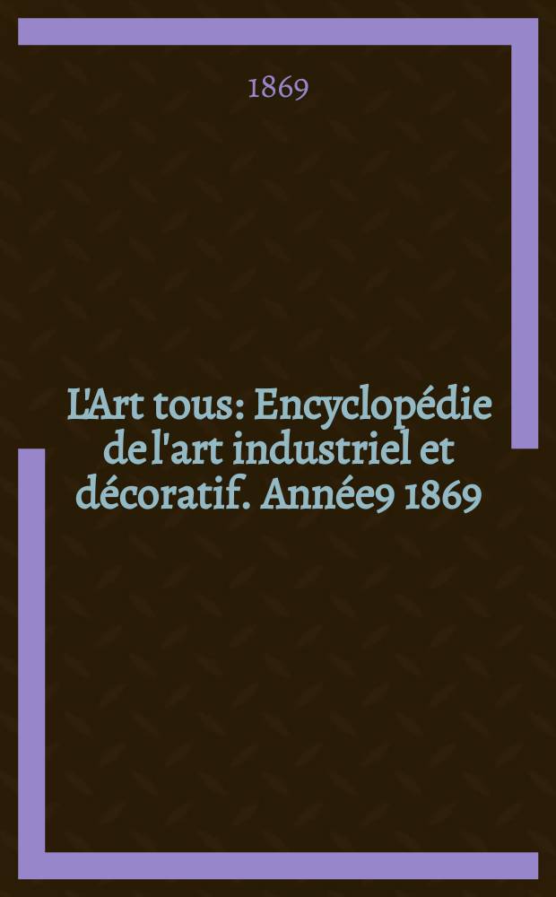 L'Art tous : Encyclopédie de l'art industriel et décoratif. Année9 1869/1870, №4(233)
