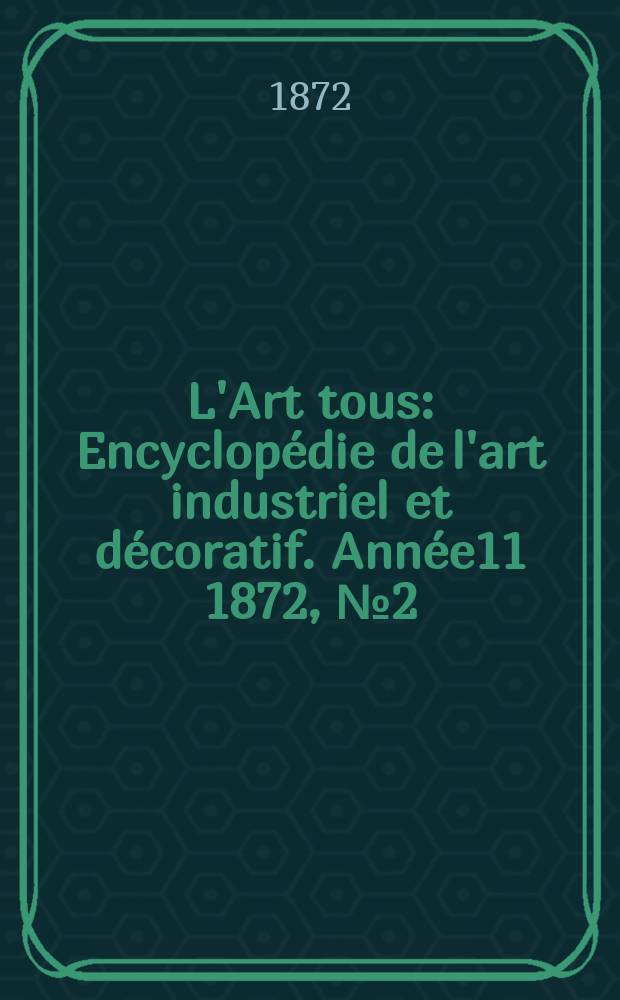 L'Art tous : Encyclopédie de l'art industriel et décoratif. Année11 1872, №2(279)