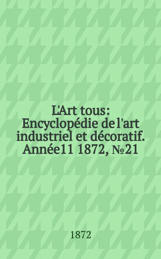 L'Art tous : Encyclopédie de l'art industriel et décoratif. Année11 1872, №21(298)