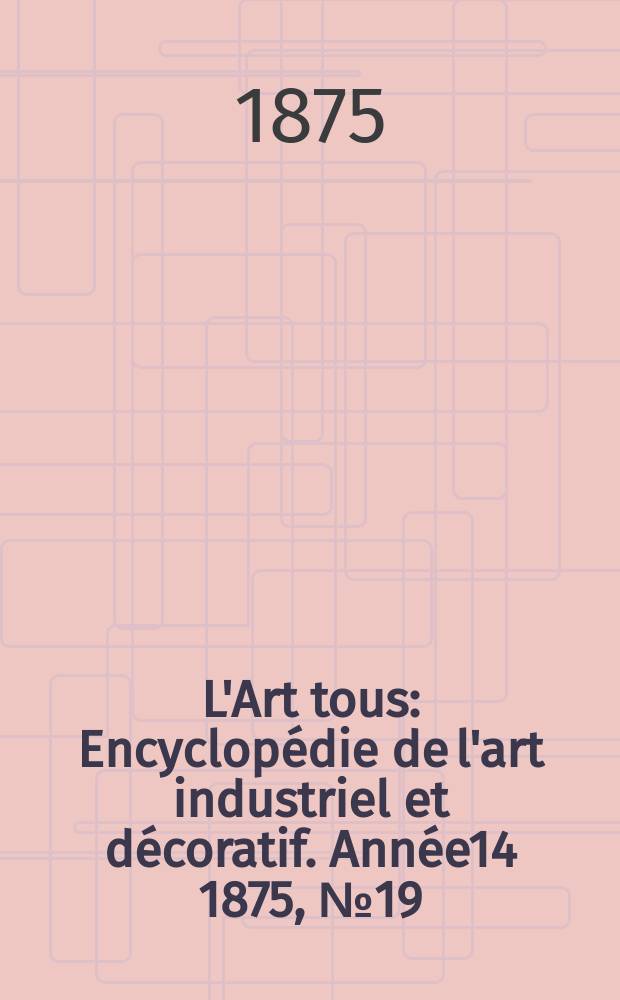 L'Art tous : Encyclopédie de l'art industriel et décoratif. Année14 1875, №19(368)