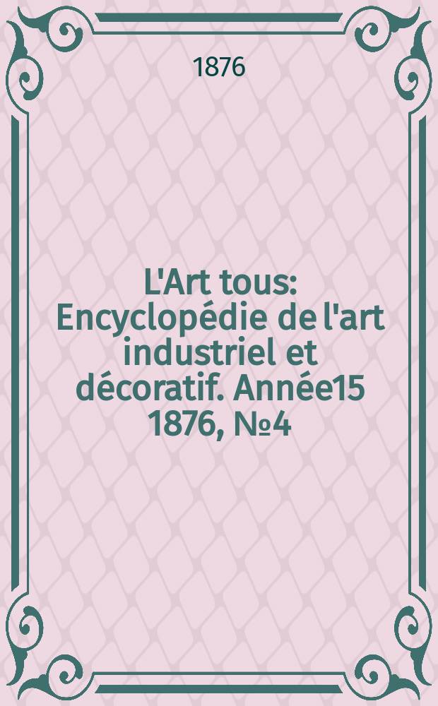 L'Art tous : Encyclopédie de l'art industriel et décoratif. Année15 1876, №4(377)
