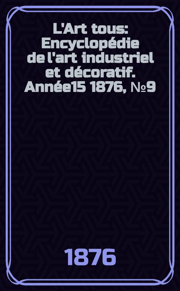 L'Art tous : Encyclopédie de l'art industriel et décoratif. Année15 1876, №9(382)