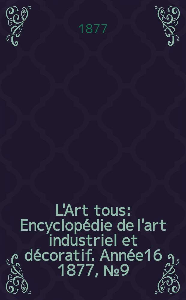 L'Art tous : Encyclopédie de l'art industriel et décoratif. Année16 1877, №9(406)