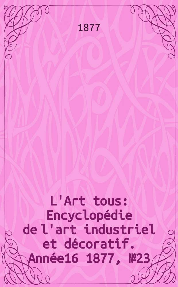 L'Art tous : Encyclopédie de l'art industriel et décoratif. Année16 1877, №23(420)