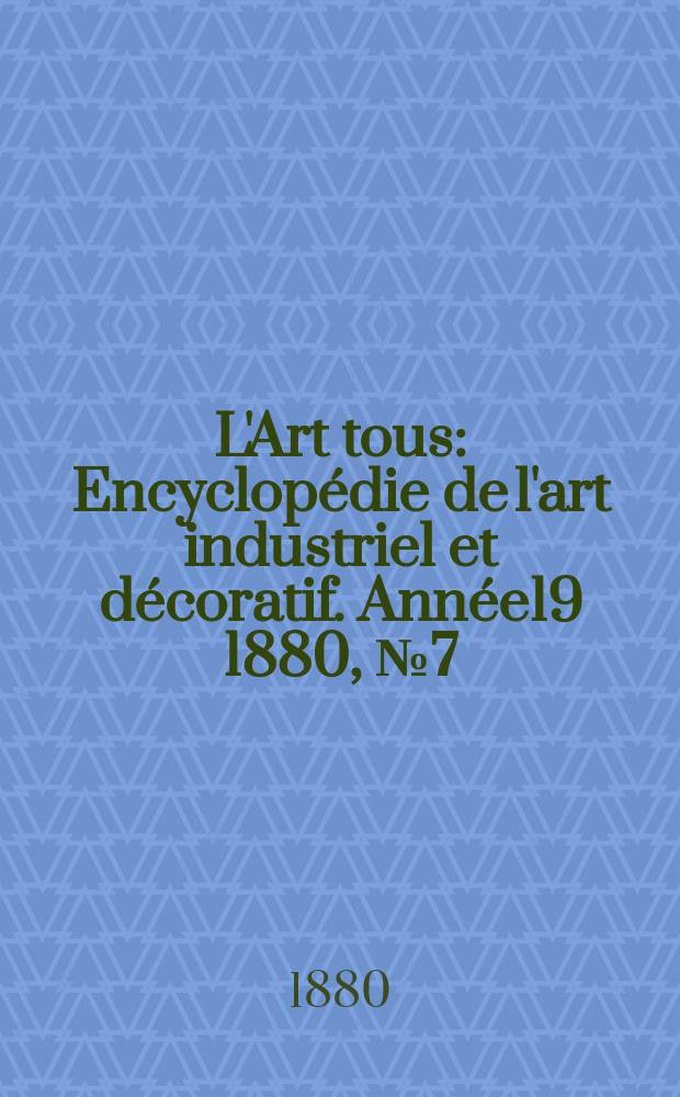 L'Art tous : Encyclopédie de l'art industriel et décoratif. Année19 1880, №7(476)